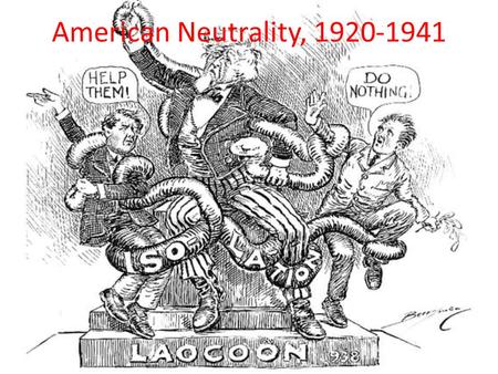 American Neutrality, 1920-1941. Roots of Neutrality: Isolationism Disillusionment w/ WWI Disillusionment w/ League of Nations Disclosure of War Profiteering.