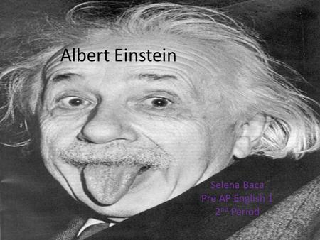 Albert Einstein Selena Baca Pre AP English 1 2 nd Period.
