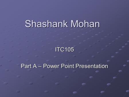 Shashank Mohan ITC105 Part A – Power Point Presentation.