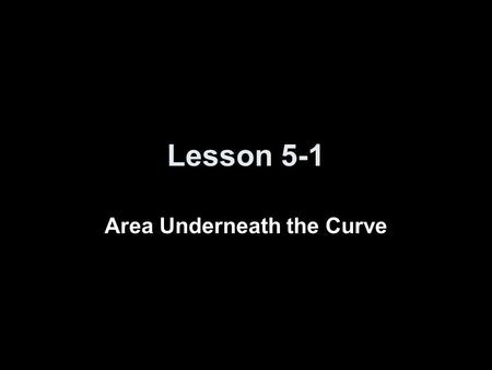 Lesson 5-1 Area Underneath the Curve. Quiz Homework Problem: Reading questions: