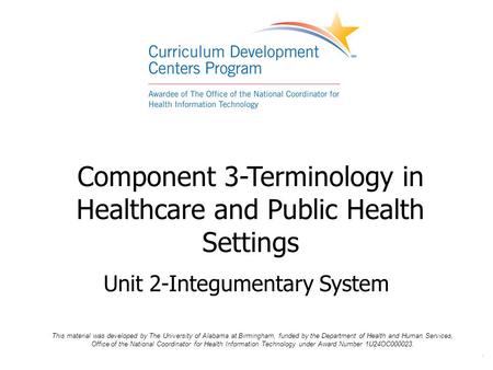 . Component 3-Terminology in Healthcare and Public Health Settings Unit 2-Integumentary System This material was developed by The University of Alabama.