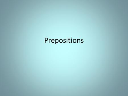 Prepositions. I.The Preposition A. A preposition is a word that shows the relationship between a noun or pronoun and another word in the sentence.
