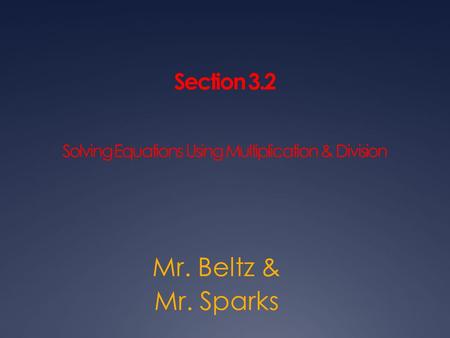 Section 3.2 Solving Equations Using Multiplication & Division Mr. Beltz & Mr. Sparks.