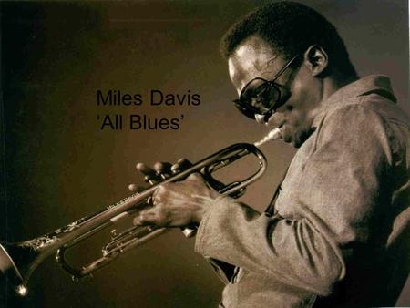Miles Davis-All Blues Miles Davis ‘All Blues’. Miles Davis Born in 1926, Illinois, America. Died 1991 Trumpet player, band leader & composer.