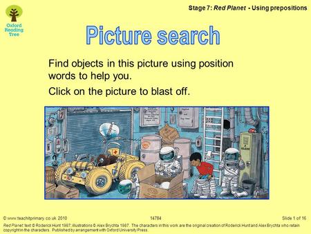Stage 7: Red Planet - Using prepositions Find objects in this picture using position words to help you. Click on the picture to blast off. © www.teachitprimary.co.uk.