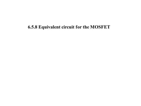 6.5.8 Equivalent circuit for the MOSFET