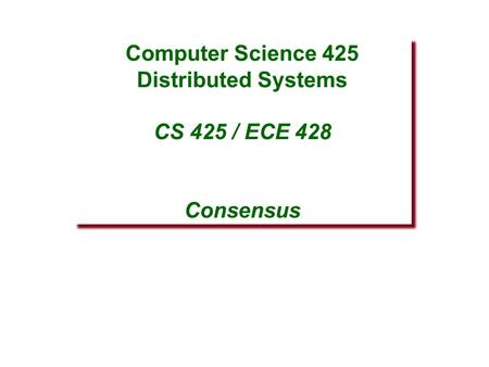 Computer Science 425 Distributed Systems CS 425 / ECE 428 Consensus