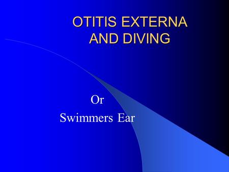 OTITIS EXTERNA AND DIVING Or Swimmers Ear. Otitis Externa External ear infection 2 nd most common diving medical problem Cause – Bacteria normally found.