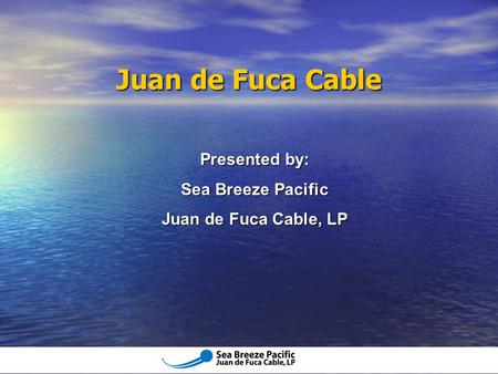 Juan de Fuca Cable Presented by: Sea Breeze Pacific