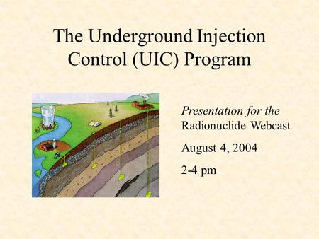 The Underground Injection Control (UIC) Program Presentation for the Radionuclide Webcast August 4, 2004 2-4 pm.