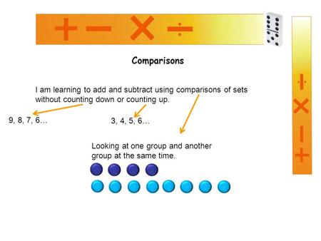 Comparisons I am learning to add and subtract using comparisons of sets without counting down or counting up. Looking at one group and another group at.