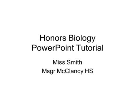 Honors Biology PowerPoint Tutorial Miss Smith Msgr McClancy HS.