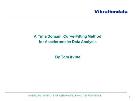 Vibrationdata AMERICAN INSTITUTE OF AERONAUTICS AND ASTRONAUTICS 1 A Time Domain, Curve-Fitting Method for Accelerometer Data Analysis By Tom Irvine.