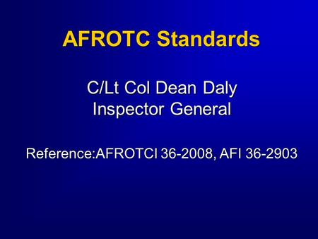AFROTC Standards C/Lt Col Dean Daly Inspector General Reference:AFROTCI 36-2008, AFI 36-2903.