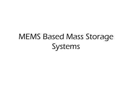 MEMS Based Mass Storage Systems. What is MEMS? (M)icro(E)lectric(M)echanical(S)ystems Consist of mech µ(structures, sensors, actuators), electronics,
