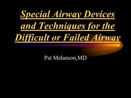 Special Airway Devices and Techniques for the Difficult or Failed Airway Pat Melanson,MD.