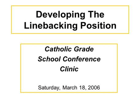 Developing The Linebacking Position Catholic Grade School Conference Clinic Saturday, March 18, 2006.
