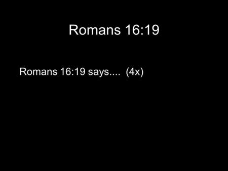 Romans 16:19 Romans 16:19 says.... (4x). Romans 16:19 Be excellent at what is good Be innocent of evil... (2x)