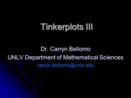 Tinkerplots III Dr. Carryn Bellomo UNLV Department of Mathematical Sciences