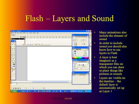 Click your mouse for next slide Flash – Layers and Sound Many animations also include the element of sound In order to include sound you should also know.
