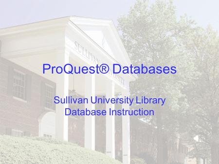 ProQuest® Databases Sullivan University Library Database Instruction.
