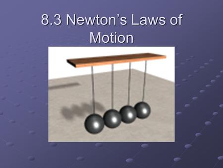 8.3 Newton’s Laws of Motion. First Law of Motion An object at rest remains at rest and an object in motion keeps moving – unless acted on by a force.
