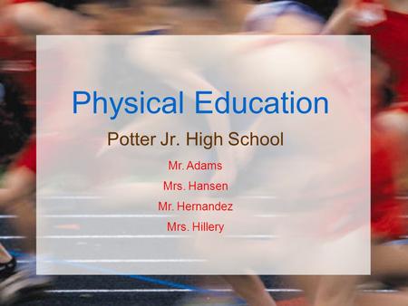 Physical Education Potter Jr. High School Mr. Adams Mrs. Hansen Mr. Hernandez Mrs. Hillery.