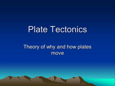 Plate Tectonics Theory of why and how plates move.