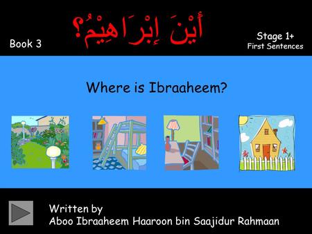 Written by Aboo Ibraaheem Haaroon bin Saajidur Rahmaan أَيْنَ إِبْرَاهِيْمُ؟ Where is Ibraaheem? Book 3 Stage 1+ First Sentences.