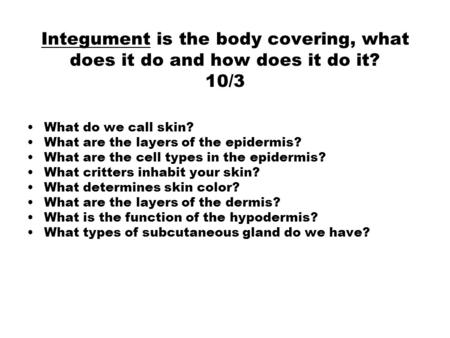 Integument is the body covering, what does it do and how does it do it? 10/3 What do we call skin? What are the layers of the epidermis? What are the cell.