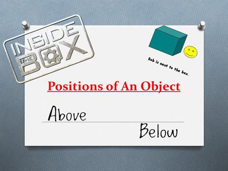 Positions of An Object. Positions Examples: O Above O Below O Next to O In front of O Behind O Underneath O Inside O On top of The mouse is on top of.