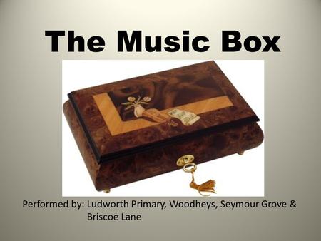 The Music Box Performed by: Ludworth Primary, Woodheys, Seymour Grove & Briscoe Lane.
