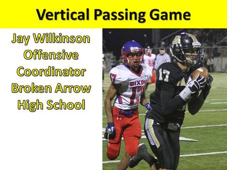 Vertical Passing Game. Why Throw Vertically??? Take a Shot! – Put the Defense on their heals. – Make DC / DB’s think “Oh $*&#!” 3 rd and Long – When you.