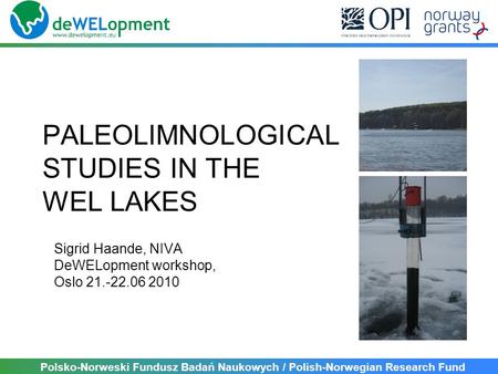 Polsko-Norweski Fundusz Badań Naukowych / Polish-Norwegian Research Fund PALEOLIMNOLOGICAL STUDIES IN THE WEL LAKES Sigrid Haande, NIVA DeWELopment workshop,