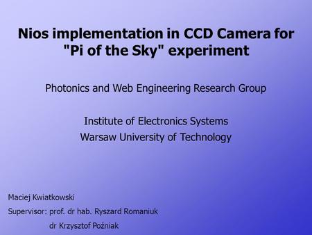 Nios implementation in CCD Camera for Pi of the Sky experiment Photonics and Web Engineering Research Group Institute of Electronics Systems Warsaw University.