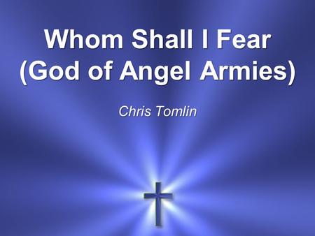 Whom Shall I Fear (God of Angel Armies) Chris Tomlin