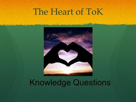 The Heart of ToK Knowledge Questions.