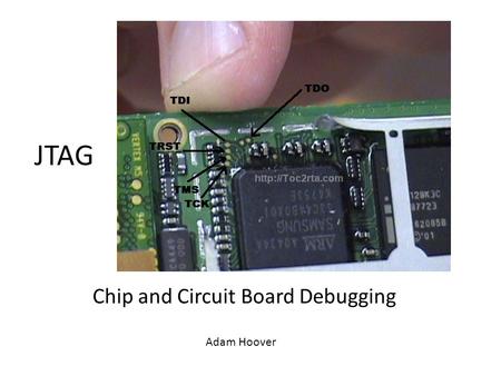 Chip and Circuit Board Debugging Adam Hoover JTAG.