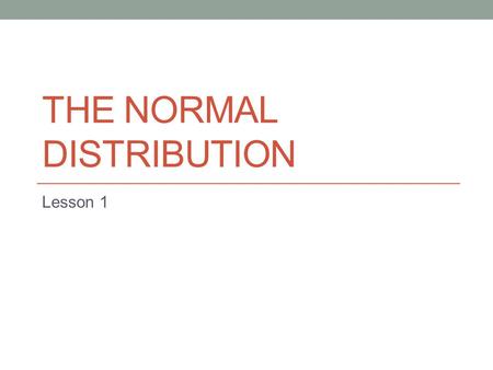 THE NORMAL DISTRIBUTION Lesson 1. Objectives To introduce the normal distribution The standard normal distribution Finding probabilities under the curve.