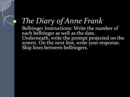 The Diary of Anne Frank Bellringer Instructions: Write the number of each bellringer as well as the date. Underneath, write the prompt projected on the.