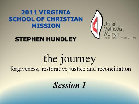 2011 VIRGINIA SCHOOL OF CHRISTIAN MISSION STEPHEN HUNDLEY the journey forgiveness, restorative justice and reconciliation Session 1.