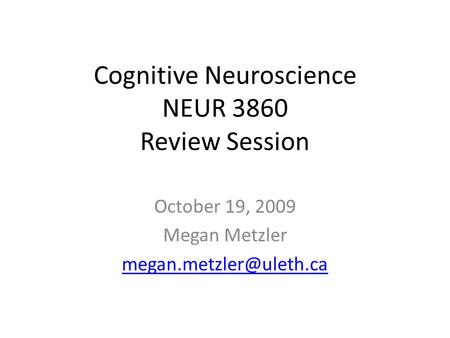 Cognitive Neuroscience NEUR 3860 Review Session October 19, 2009 Megan Metzler