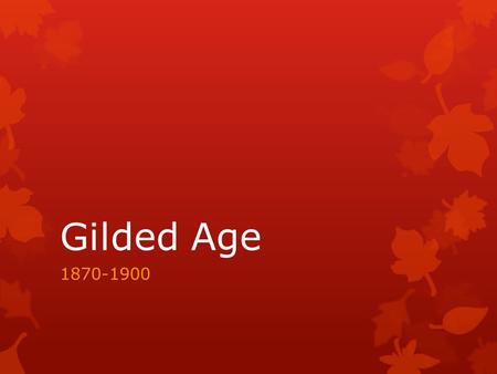 Gilded Age 1870-1900. Why “Gilded Age”?  Answer: Mark Twain  Why: By this, he meant that the period was glittering on the surface like gold but corrupt.