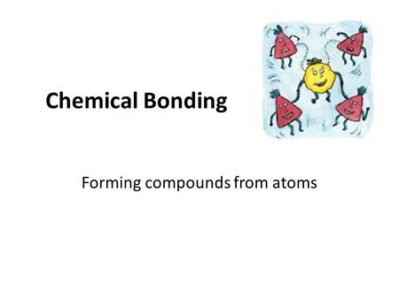 Chemical Bonding Forming compounds from atoms. Intramolecular Interactions Intramolecular = inside the molecules. – The bonds that form between the atoms.