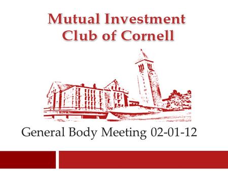 General Body Meeting 02-01-12 1. Mutual Investment Club of Cornell Welcome 2.