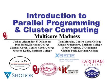 Introduction to Parallel Programming & Cluster Computing Multicore Madness Joshua Alexander, U Oklahoma Ivan Babic, Earlham College Michial Green, Contra.