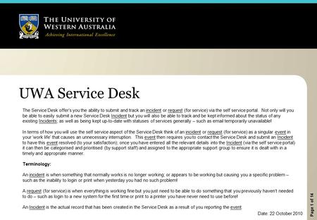 Page 1 of 14 UWA Service Desk The Service Desk offer’s you the ability to submit and track an incident or request (for service) via the self service portal.