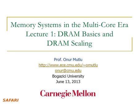 Memory Systems in the Multi-Core Era Lecture 1: DRAM Basics and DRAM Scaling Prof. Onur Mutlu http://www.ece.cmu.edu/~omutlu onur@cmu.edu Bogazici University.