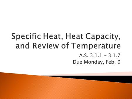 A.S. 3.1.1 – 3.1.7 Due Monday, Feb. 9.  Turn to your groups: What do you think this means?  Heat Capacity: ◦ The amount of thermal energy necessary.