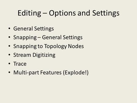 Editing – Options and Settings General Settings Snapping – General Settings Snapping to Topology Nodes Stream Digitizing Trace Multi-part Features (Explode!)